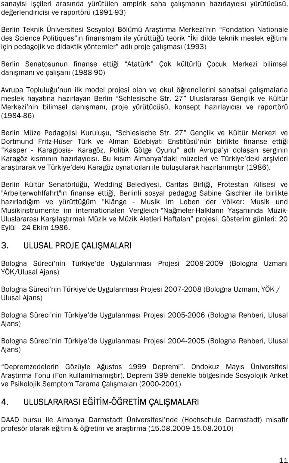 finanse ettiği Atatürk Çok kültürlü Çocuk Merkezi bilimsel danışmanı ve çalışanı (1988-90) Avrupa Topluluğu nun ilk model projesi olan ve okul öğrencilerini sanatsal çalışmalarla meslek hayatına