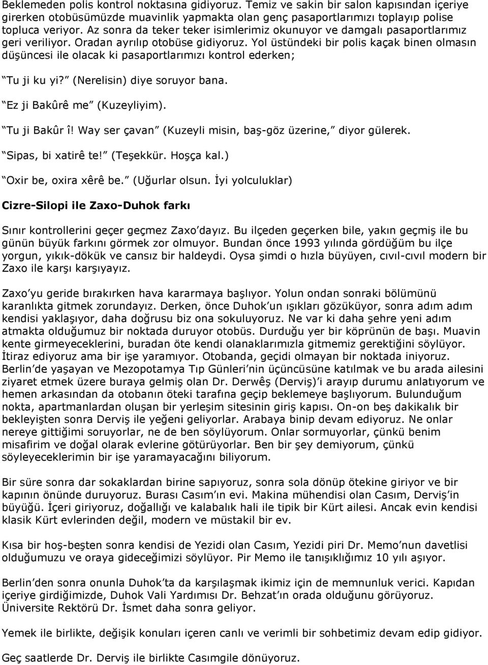 Yol üstündeki bir polis kaçak binen olmasın düşüncesi ile olacak ki pasaportlarımızı kontrol ederken; Tu ji ku yi? (Nerelisin) diye soruyor bana. Ez ji Bakûrê me (Kuzeyliyim). Tu ji Bakûr î!