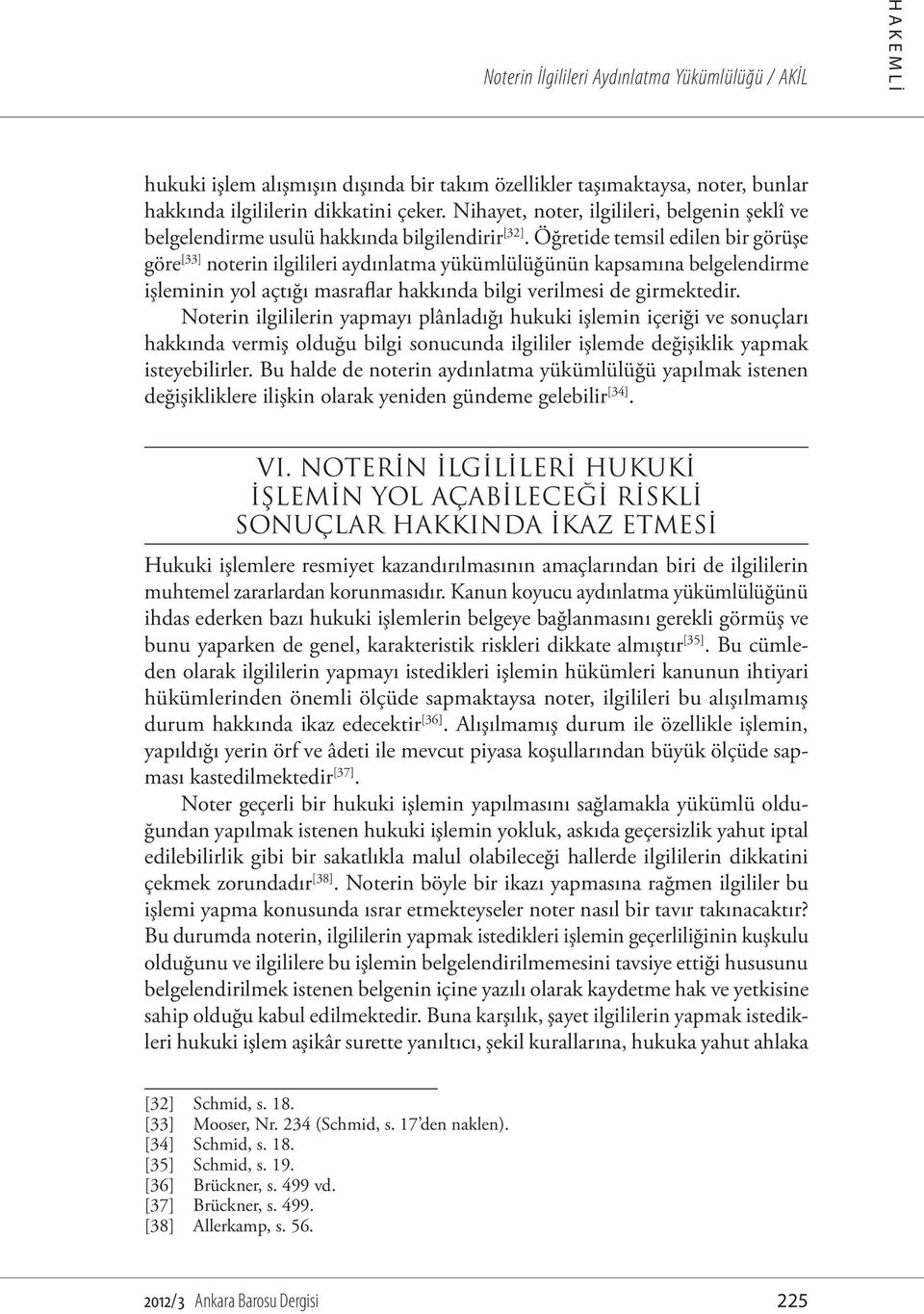 Öğretide temsil edilen bir görüşe göre [33] noterin ilgilileri aydınlatma yükümlülüğünün kapsamına belgelendirme işleminin yol açtığı masraflar hakkında bilgi verilmesi de girmektedir.