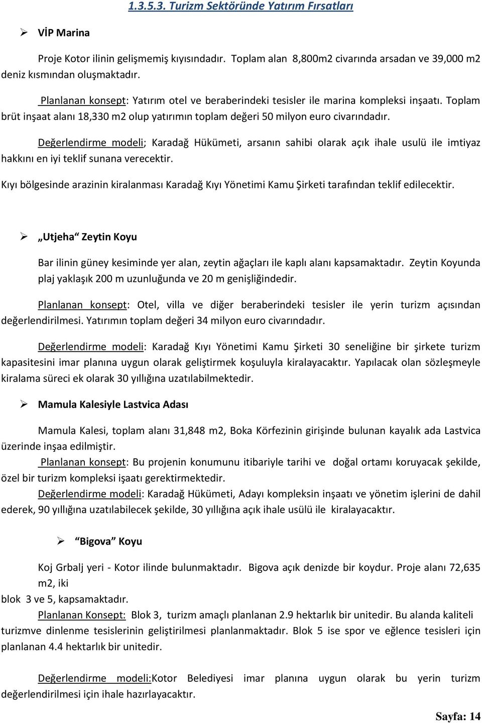 Değerlendirme modeli; Karadağ Hükümeti, arsanın sahibi olarak açık ihale usulü ile imtiyaz hakkını en iyi teklif sunana verecektir.