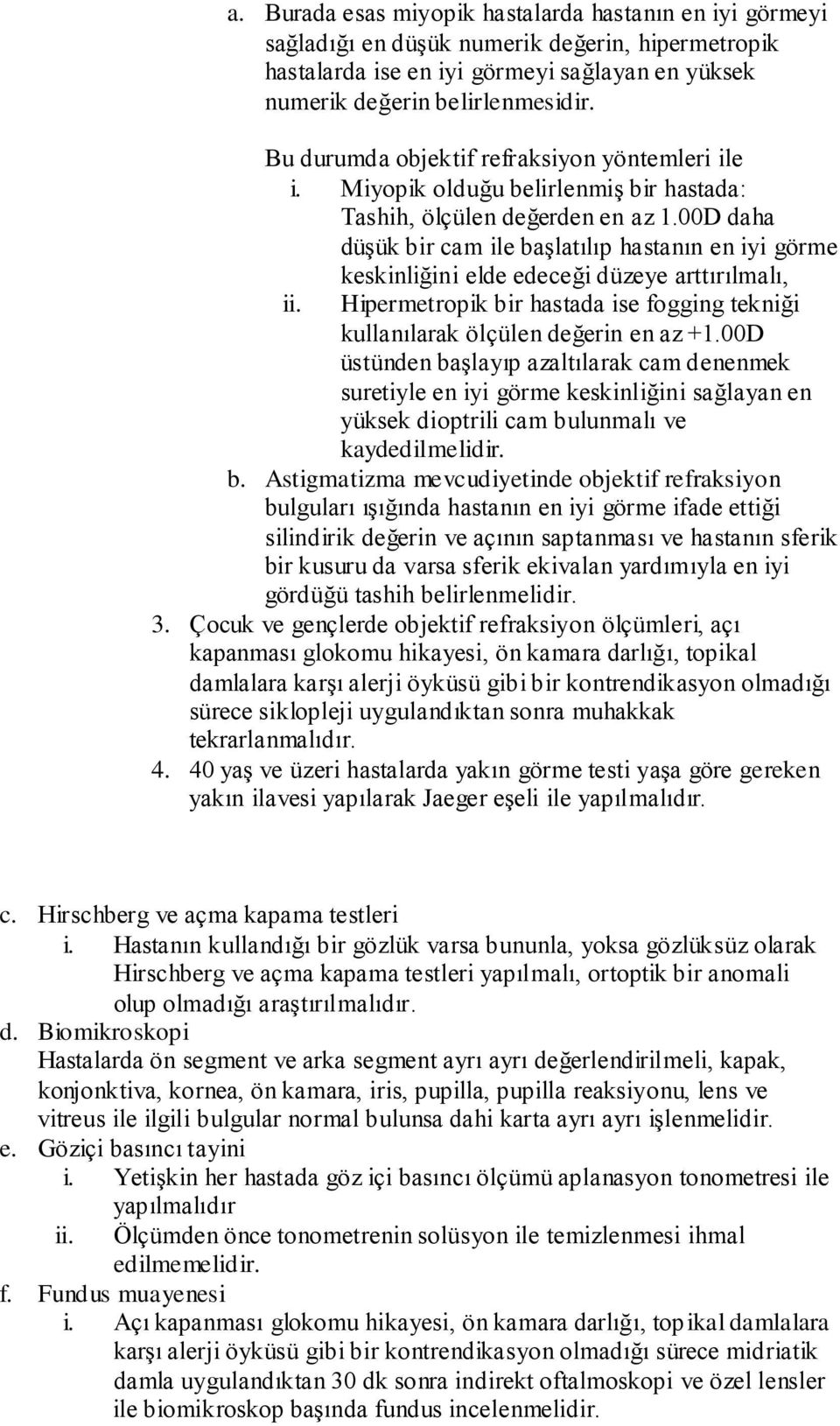 00D daha düşük bir cam ile başlatılıp hastanın en iyi görme keskinliğini elde edeceği düzeye arttırılmalı, ii. Hipermetropik bir hastada ise fogging tekniği kullanılarak ölçülen değerin en az +1.