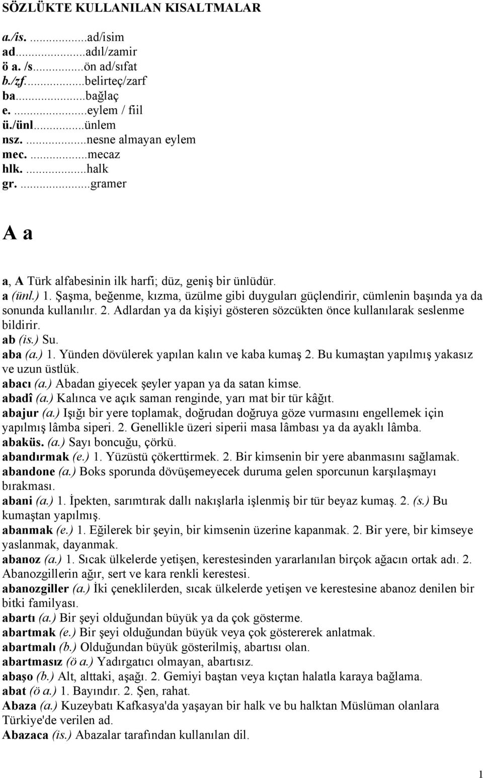 Adlardan ya da kişiyi gösteren sözcükten önce kullanılarak seslenme bildirir. ab (is.) Su. aba (a.) 1. Yünden dövülerek yapılan kalın ve kaba kumaş 2. Bu kumaştan yapılmış yakasız ve uzun üstlük.