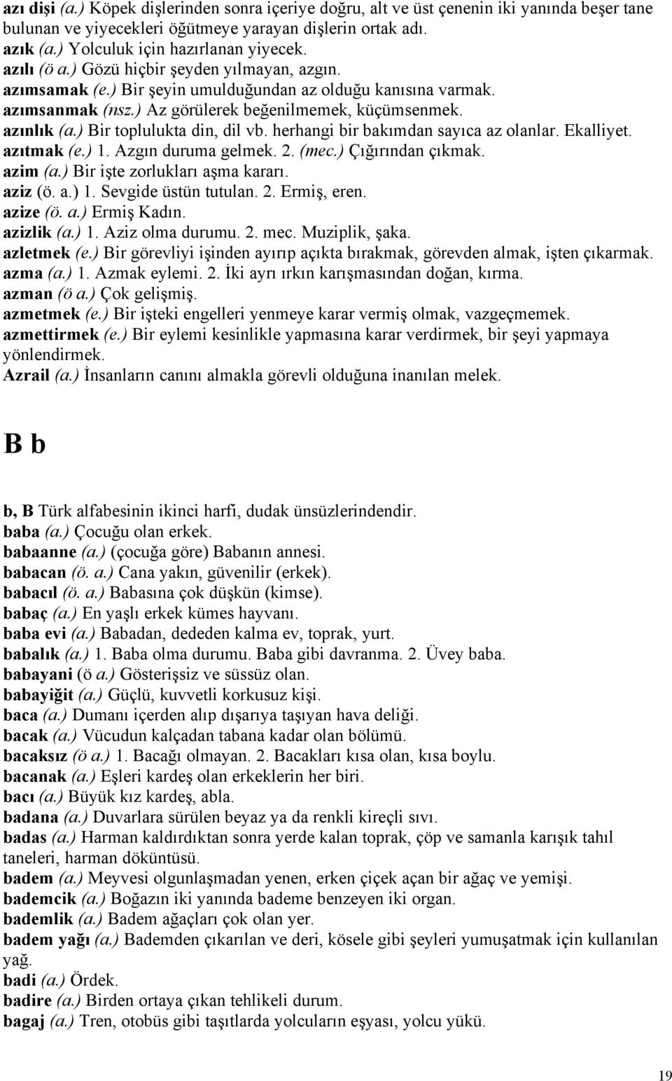 ) Bir toplulukta din, dil vb. herhangi bir bakımdan sayıca az olanlar. Ekalliyet. azıtmak (e.) 1. Azgın duruma gelmek. 2. (mec.) Çığırından çıkmak. azim (a.) Bir işte zorlukları aşma kararı. aziz (ö.