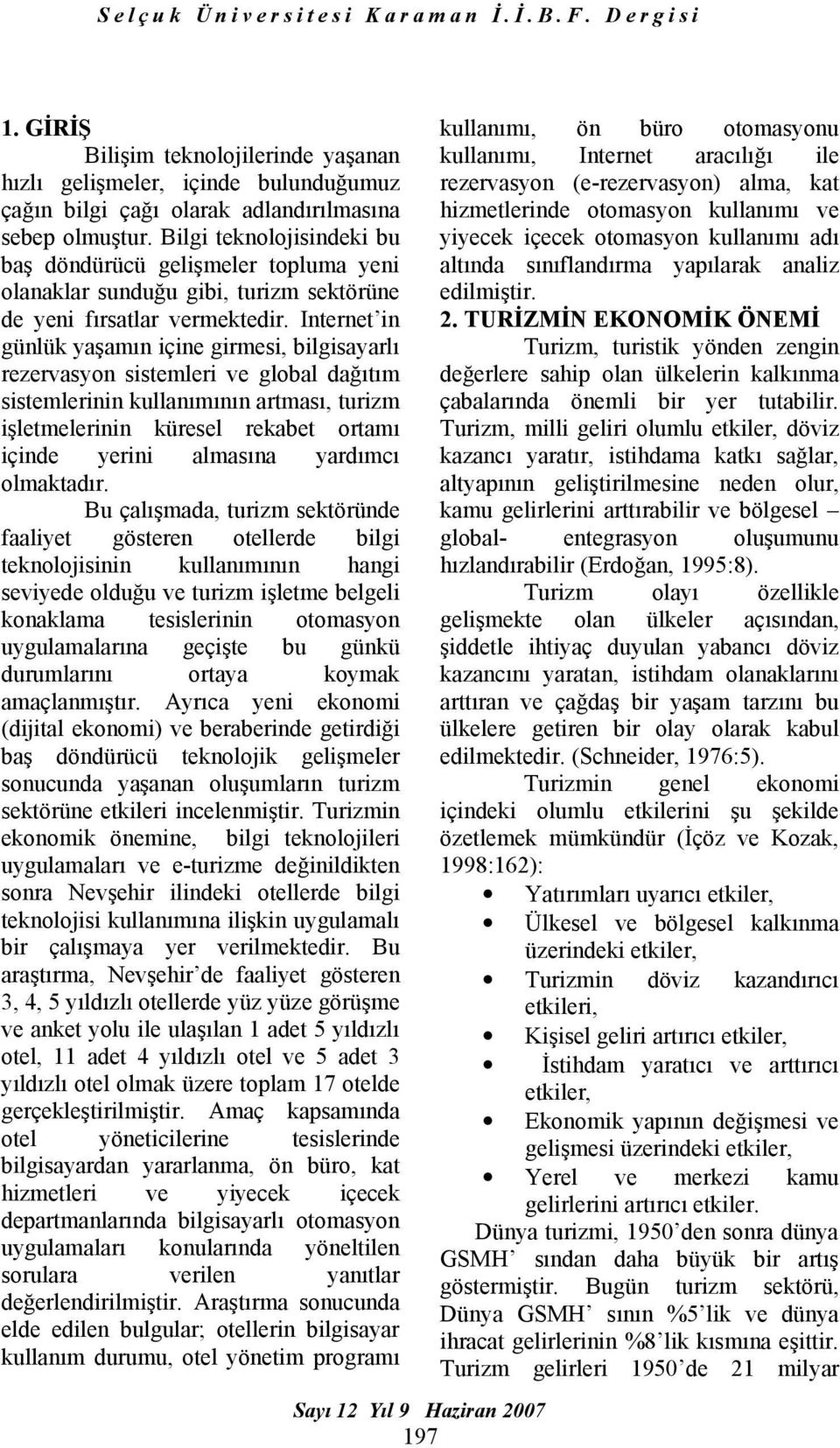 Internet in günlük yaşamın içine girmesi, bilgisayarlı rezervasyon sistemleri ve global dağıtım sistemlerinin kullanımının artması, turizm işletmelerinin küresel rekabet ortamı içinde yerini almasına