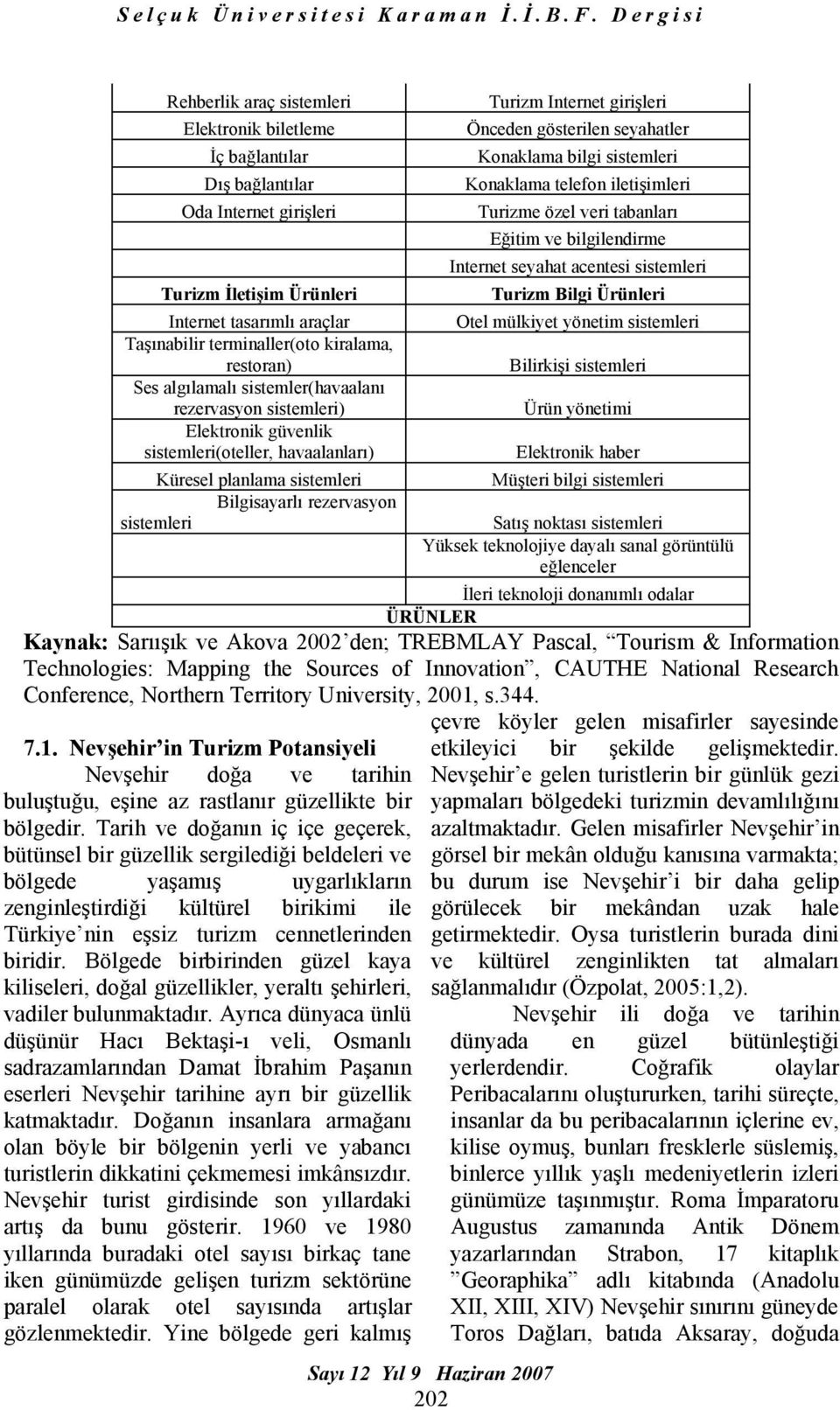 Internet girişleri Önceden gösterilen seyahatler Konaklama bilgi sistemleri Konaklama telefon iletişimleri Turizme özel veri tabanları Eğitim ve bilgilendirme Internet seyahat acentesi sistemleri