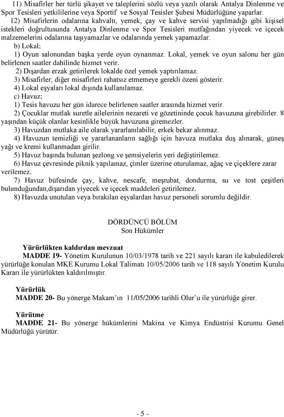 odalarına taşıyamazlar ve odalarında yemek yapamazlar. b) Lokal; 1) Oyun salonundan başka yerde oyun oynanmaz. Lokal, yemek ve oyun salonu her gün belirlenen saatler dahilinde hizmet verir.