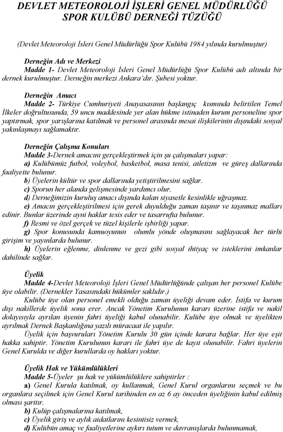 Derneğin Amacı Madde 2- Türkiye Cumhuriyeti Anayasasının başlangıç kısmında belirtilen Temel İlkeler doğrultusunda, 59 uncu maddesinde yer alan hükme istinaden kurum personeline spor yaptırmak, spor