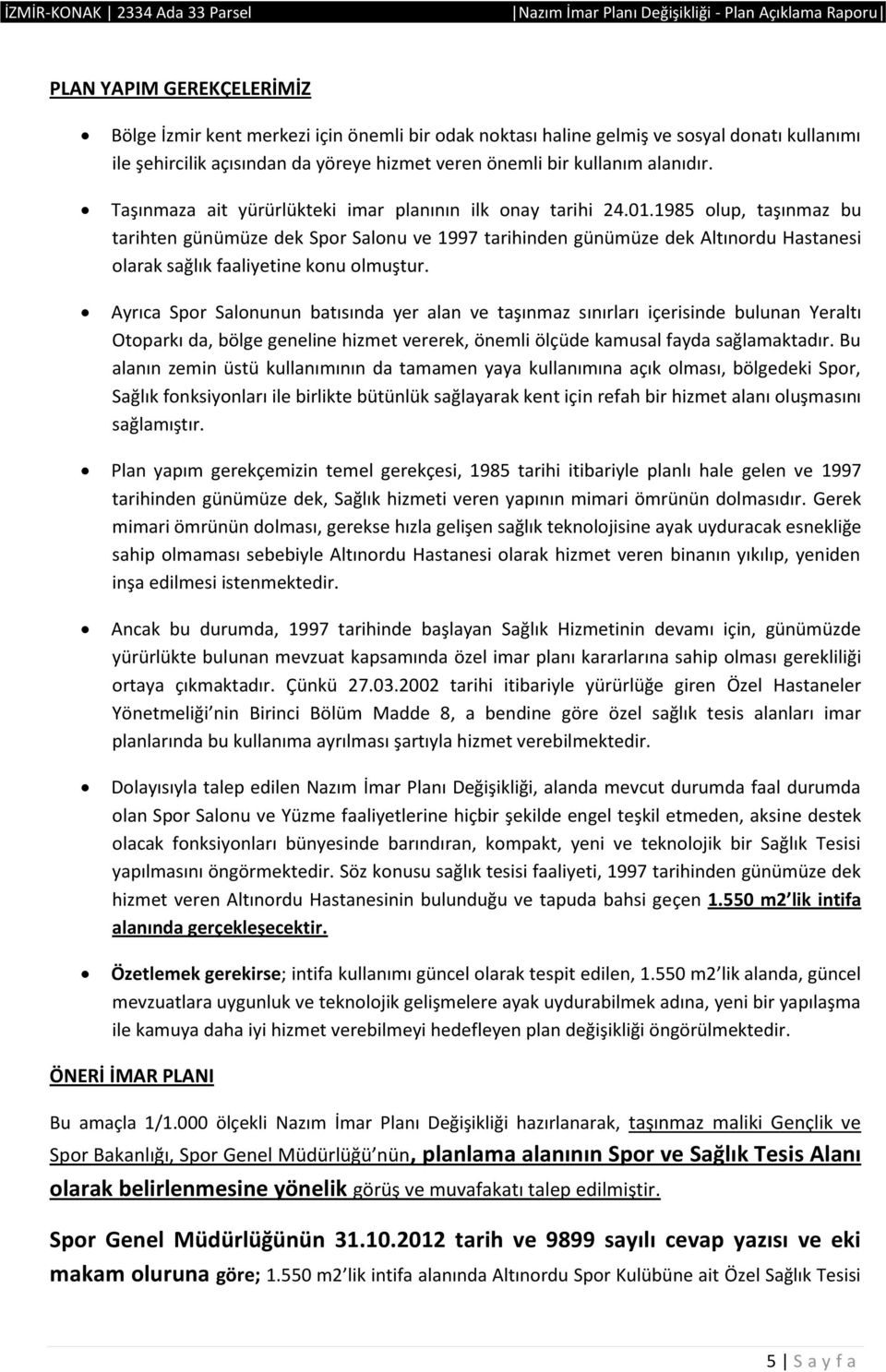 1985 olup, taşınmaz bu tarihten günümüze dek Spor Salonu ve 1997 tarihinden günümüze dek Altınordu Hastanesi olarak sağlık faaliyetine konu olmuştur.