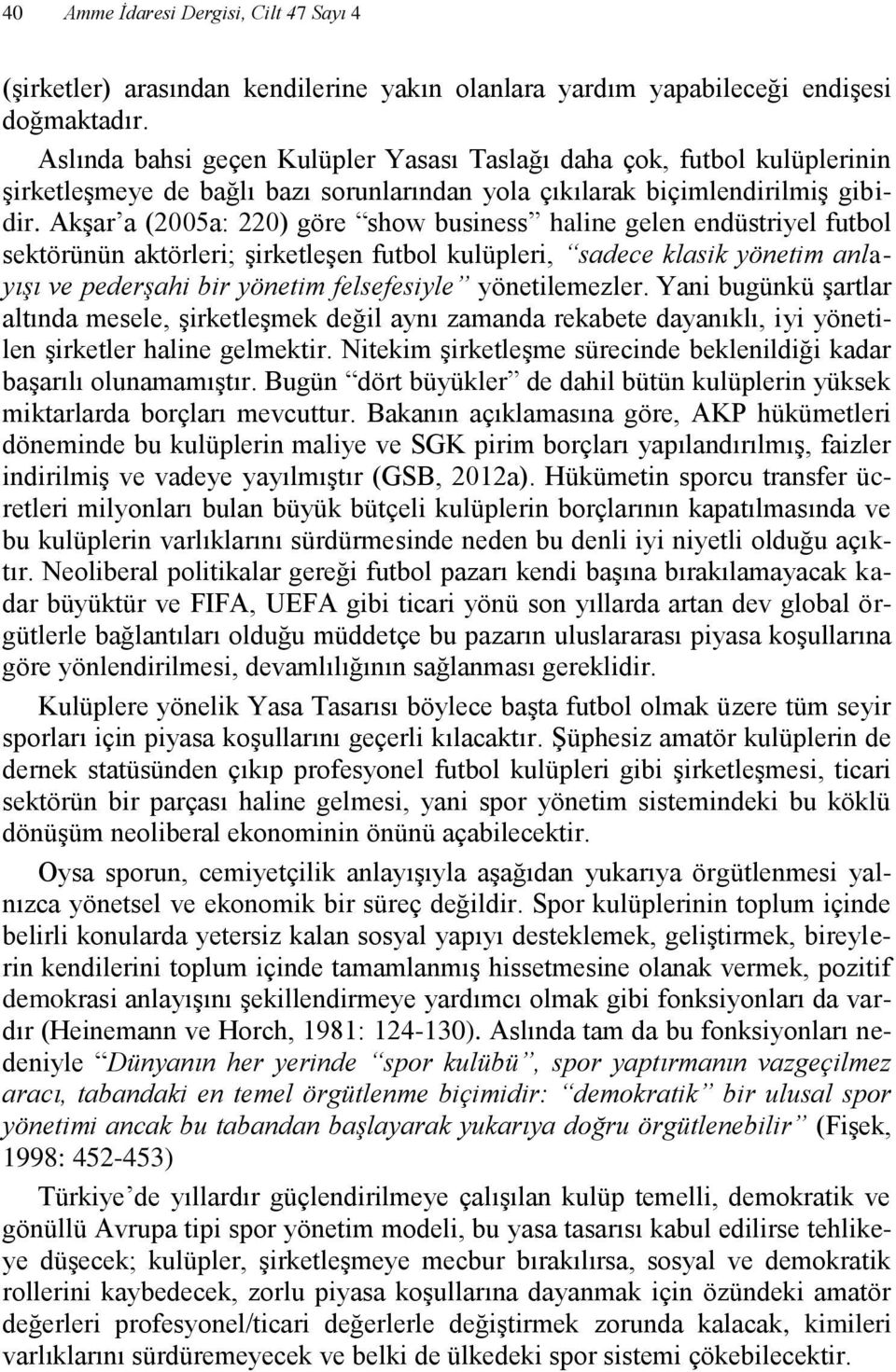 Akşar a (2005a: 220) göre show business haline gelen endüstriyel futbol sektörünün aktörleri; şirketleşen futbol kulüpleri, sadece klasik yönetim anlayışı ve pederşahi bir yönetim felsefesiyle