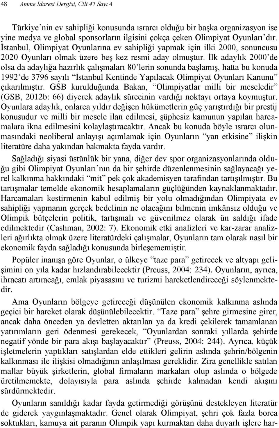 İlk adaylık 2000 de olsa da adaylığa hazırlık çalışmaları 80 lerin sonunda başlamış, hatta bu konuda 1992 de 3796 sayılı İstanbul Kentinde Yapılacak Olimpiyat Oyunları Kanunu çıkarılmıştır.