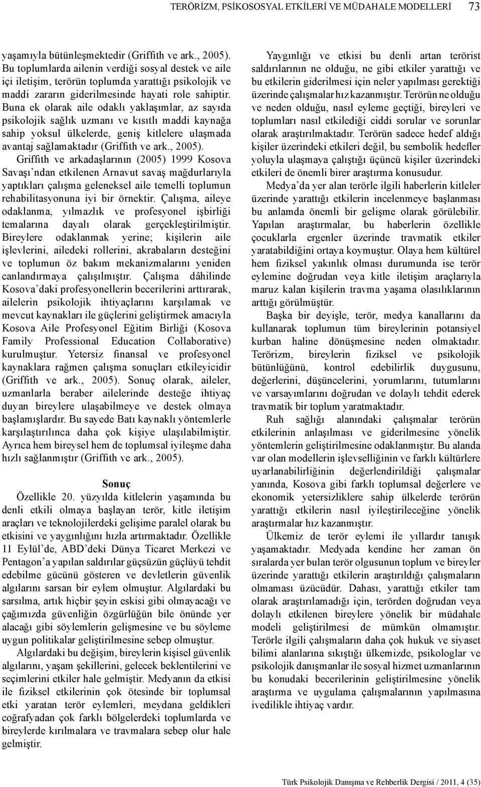 Buna ek olarak aile odaklı yaklaşımlar, az sayıda psikolojik sağlık uzmanı ve kısıtlı maddi kaynağa sahip yoksul ülkelerde, geniş kitlelere ulaşmada avantaj sağlamaktadır (Griffith ve ark., 2005).