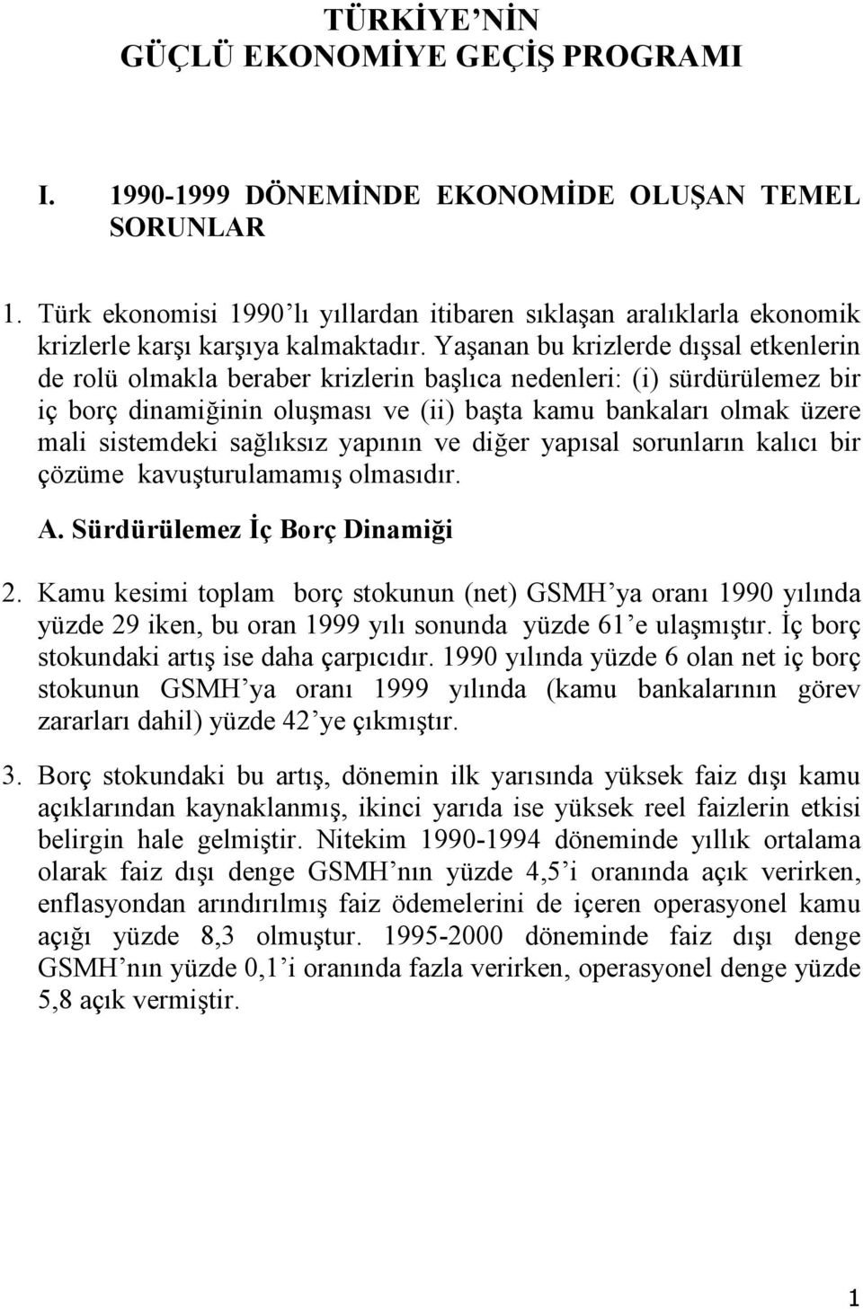 Yaşanan bu krizlerde dışsal etkenlerin de rolü olmakla beraber krizlerin başlıca nedenleri: (i) sürdürülemez bir iç borç dinamiğinin oluşması ve (ii) başta kamu bankaları olmak üzere mali sistemdeki