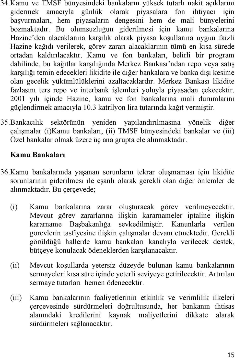 Bu olumsuzluğun giderilmesi için kamu bankalarına Hazine den alacaklarına karşılık olarak piyasa koşullarına uygun faizli Hazine kağıdı verilerek, görev zararı alacaklarının tümü en kısa sürede