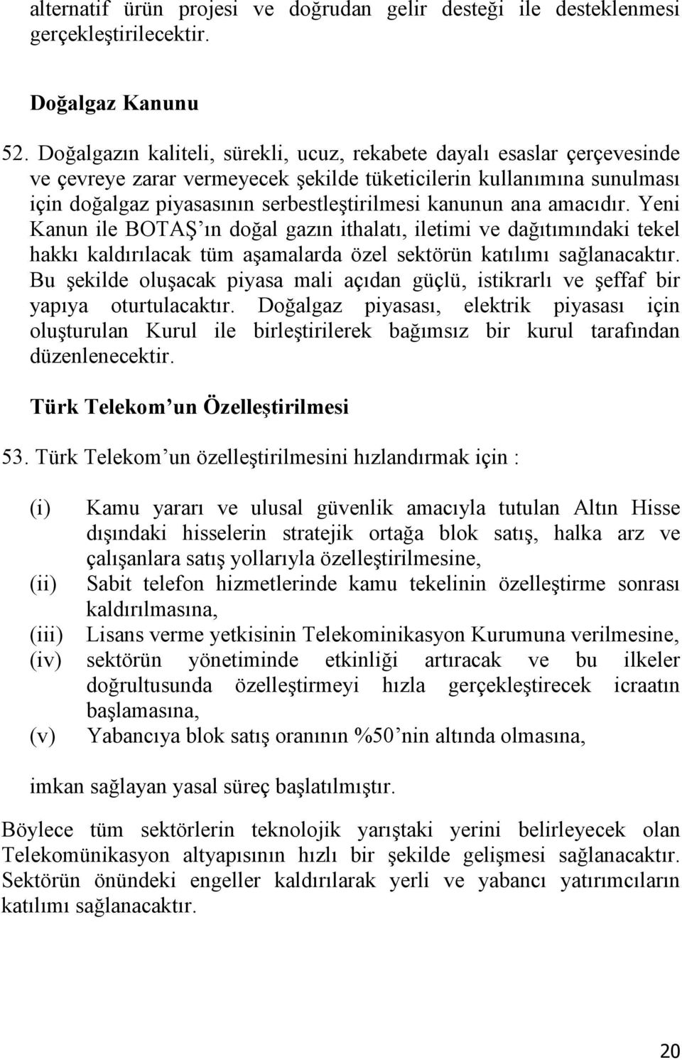 ana amacıdır. Yeni Kanun ile BOTAŞ ın doğal gazın ithalatı, iletimi ve dağıtımındaki tekel hakkı kaldırılacak tüm aşamalarda özel sektörün katılımı sağlanacaktır.