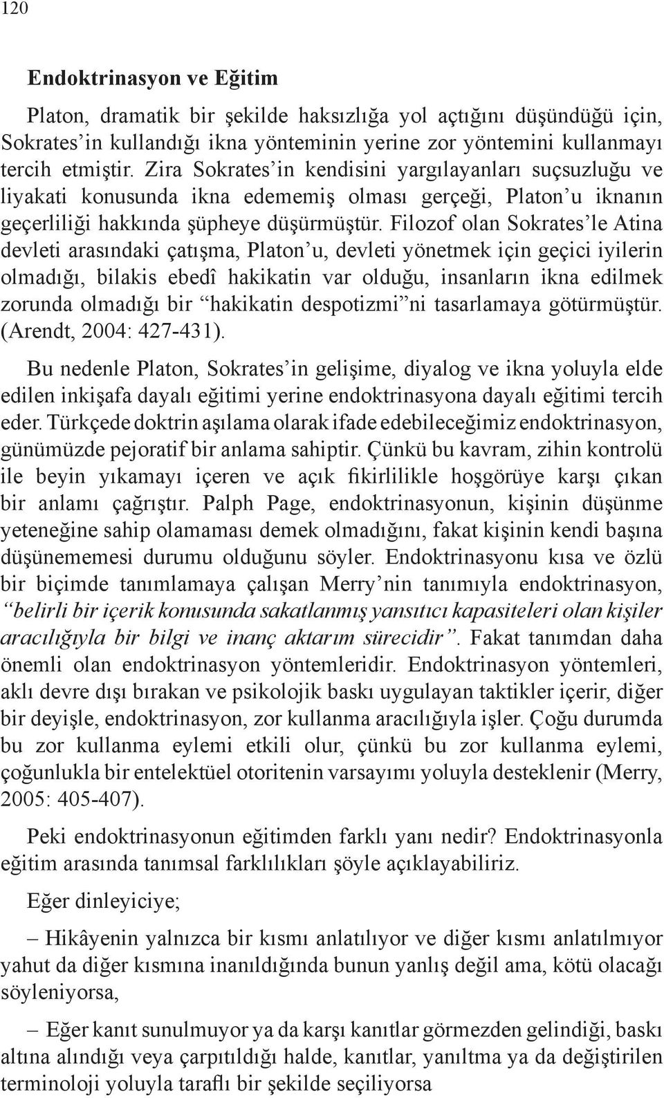 Filozof olan Sokrates le Atina devleti arasındaki çatışma, Platon u, devleti yönetmek için geçici iyilerin olmadığı, bilakis ebedî hakikatin var olduğu, insanların ikna edilmek zorunda olmadığı bir