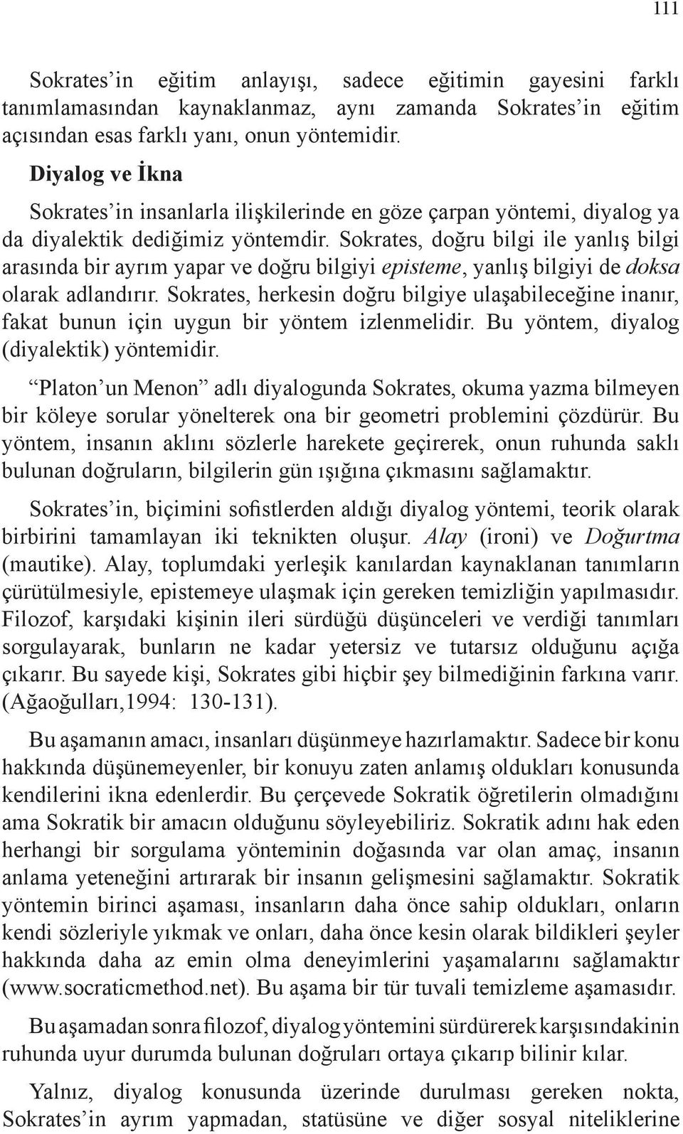 Sokrates, doğru bilgi ile yanlış bilgi arasında bir ayrım yapar ve doğru bilgiyi episteme, yanlış bilgiyi de doksa olarak adlandırır.