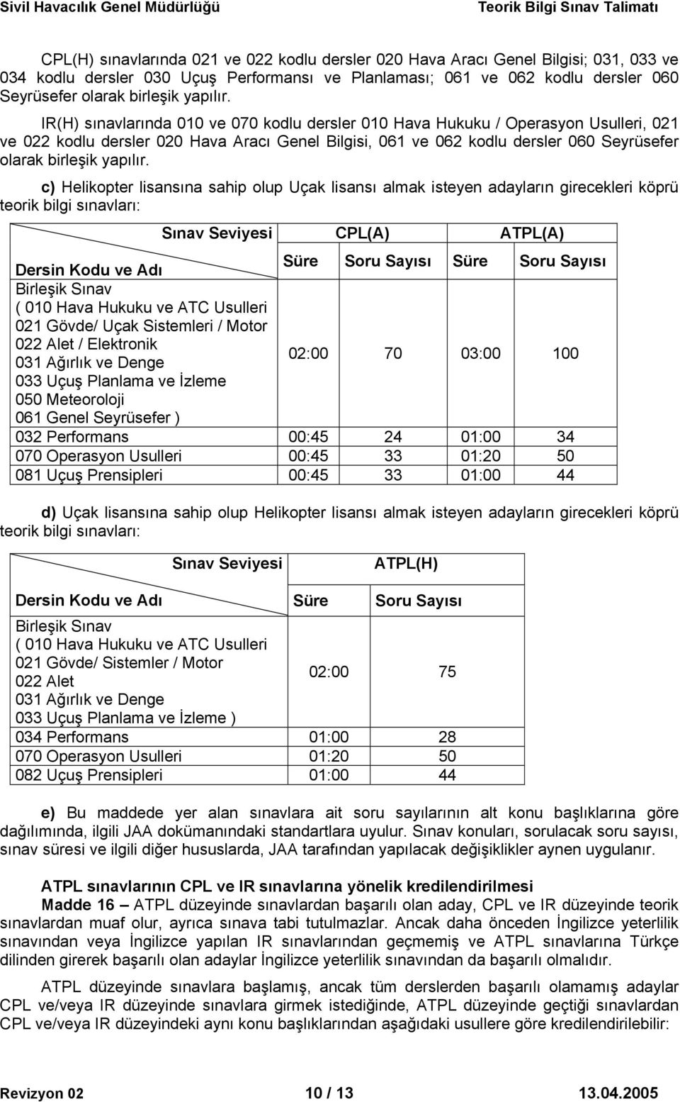 IR(H) sınavlarında 010 ve 070 kodlu dersler 010 Hava Hukuku / Operasyon Usulleri, 021 ve 022 kodlu dersler 020 Hava Aracı Genel Bilgisi, 061 ve 062 kodlu dersler 060 Seyrüsefer olarak birleşik  c)