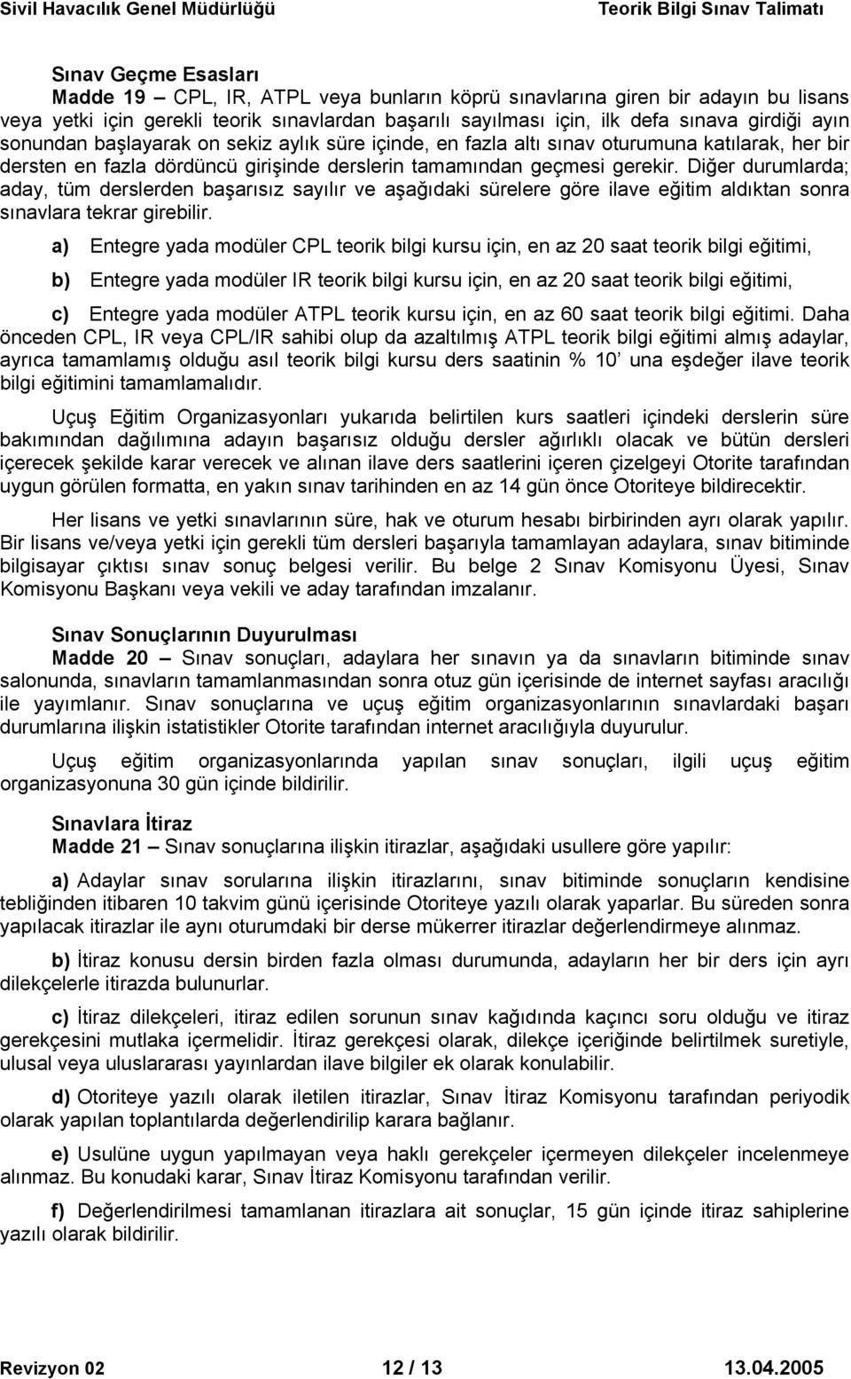 Diğer durumlarda; aday, tüm derslerden başarısız sayılır ve aşağıdaki sürelere göre ilave eğitim aldıktan sonra sınavlara tekrar girebilir.