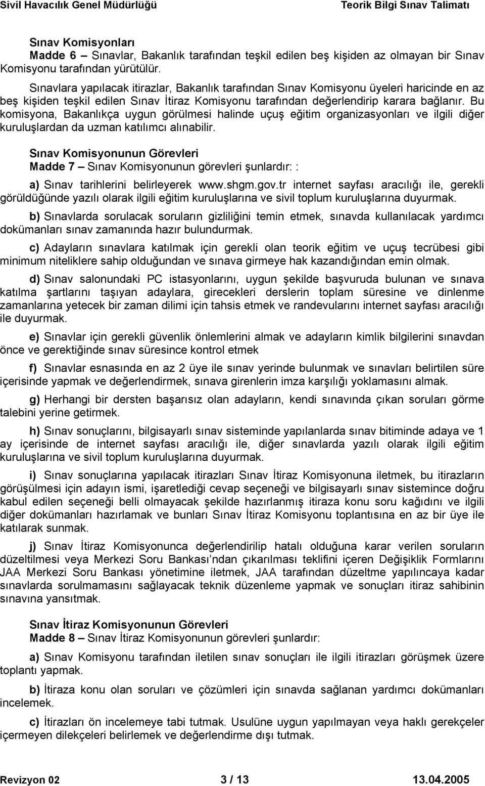 Bu komisyona, Bakanlıkça uygun görülmesi halinde uçuş eğitim organizasyonları ve ilgili diğer kuruluşlardan da uzman katılımcı alınabilir.