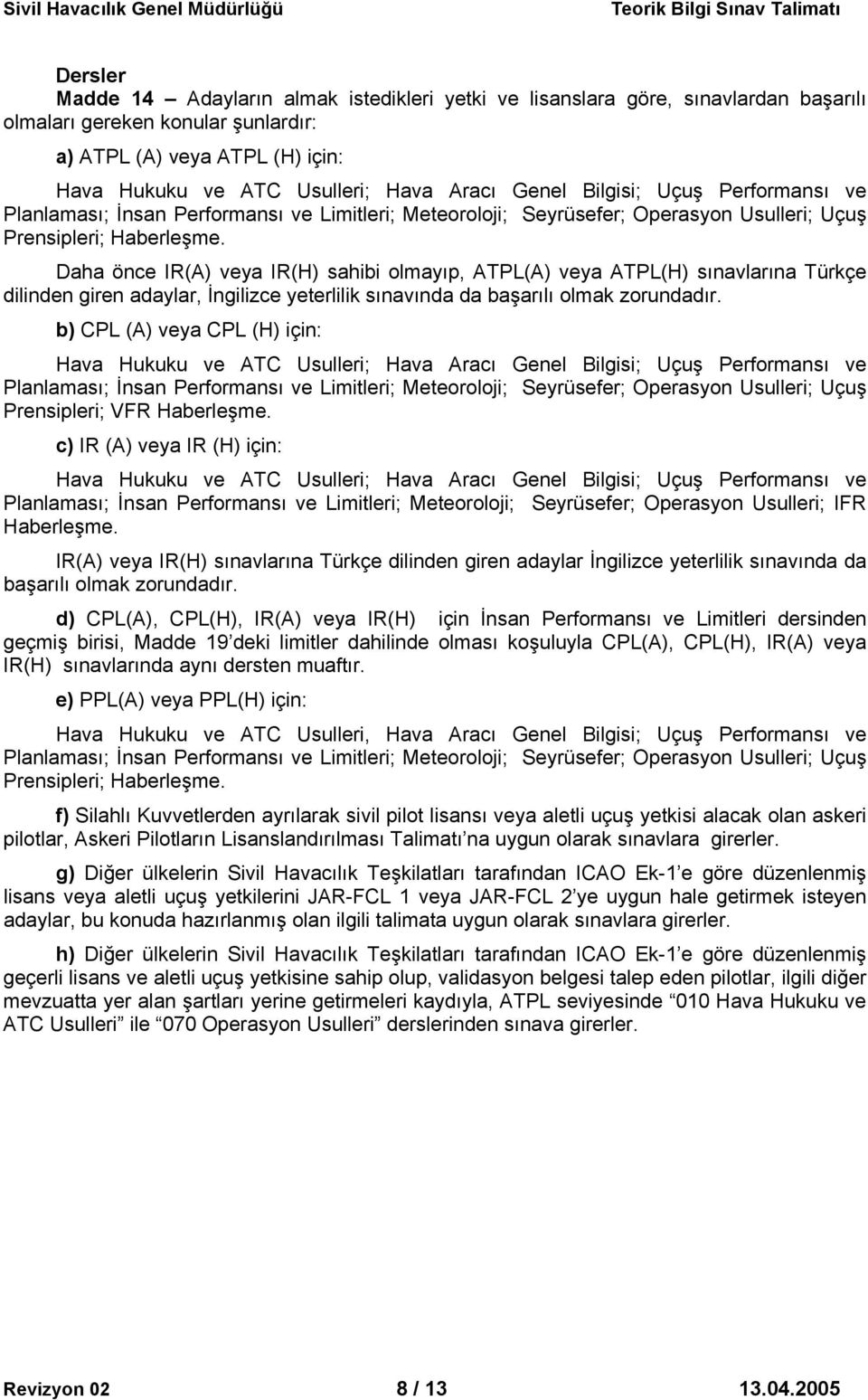 Daha önce IR(A) veya IR(H) sahibi olmayıp, ATPL(A) veya ATPL(H) sınavlarına Türkçe dilinden giren adaylar, İngilizce yeterlilik sınavında da başarılı olmak zorundadır.