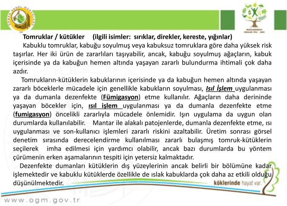 Tomrukların-kütüklerin kabuklarının içerisinde ya da kabuğun hemen altında yaşayan zararlı böceklerle mücadele için genellikle kabukların soyulması, Isıl İşlem uygulanması ya da dumanla dezenfekte