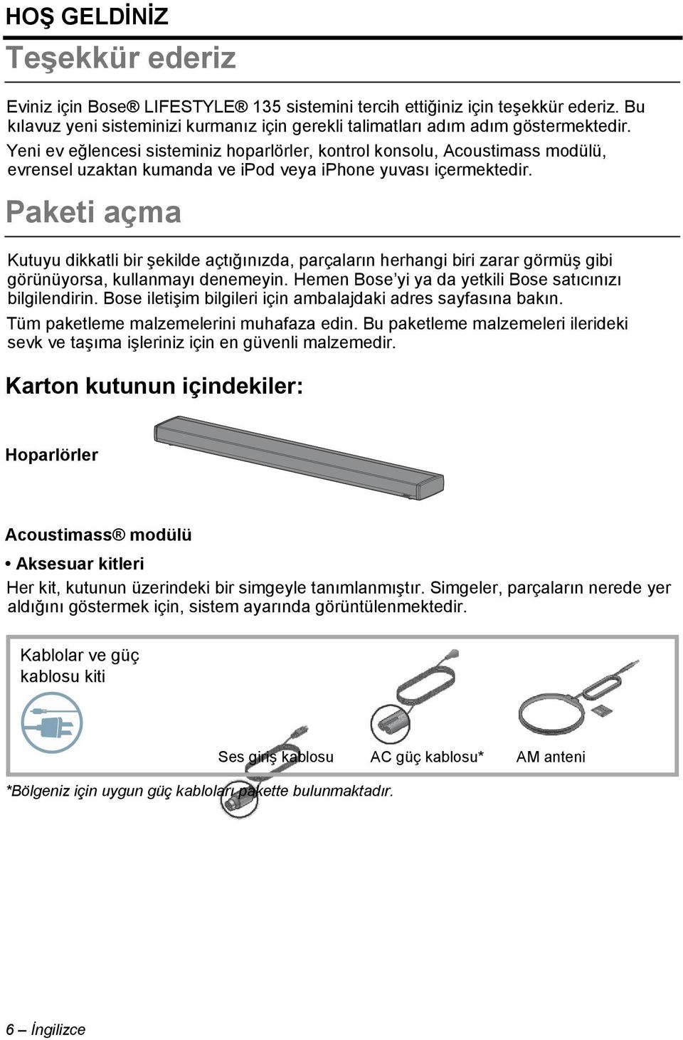 Paketi açma Kutuyu dikkatli bir Ģekilde açtığınızda, parçaların herhangi biri zarar görmüģ gibi görünüyorsa, kullanmayı denemeyin. Hemen Bose yi ya da yetkili Bose satıcınızı bilgilendirin.