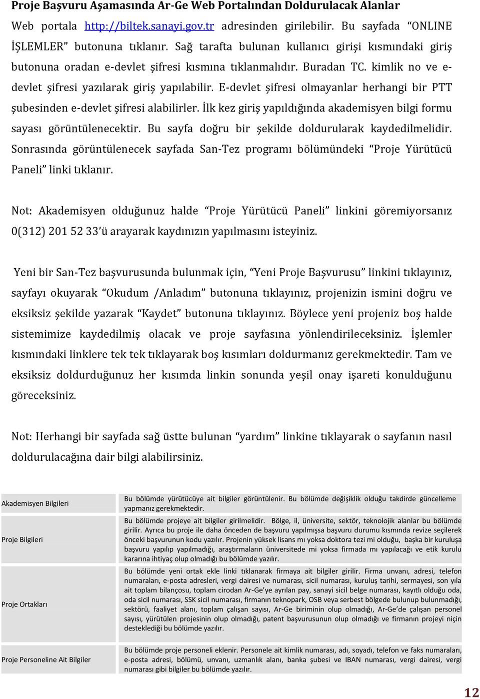 E-devlet şifresi olmayanlar herhangi bir PTT şubesinden e-devlet şifresi alabilirler. İlk kez giriş yapıldığında akademisyen bilgi formu sayası görüntülenecektir.