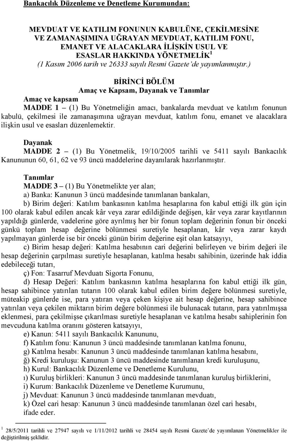 ) BĠRĠNCĠ BÖLÜM Amaç ve Kapsam, Dayanak ve Tanımlar Amaç ve kapsam MADDE 1 (1) Bu Yönetmeliğin amacı, bankalarda mevduat ve katılım fonunun kabulü, çekilmesi ile zamanaşımına uğrayan mevduat, katılım