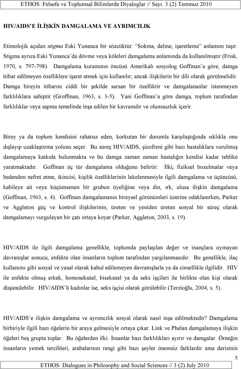 Damgalama kuramının öncüsü Amerikalı sosyolog Goffman a göre, damga itibar edilmeyen özelliklere işaret etmek için kullanılır; ancak ilişkilerin bir dili olarak görülmelidir.