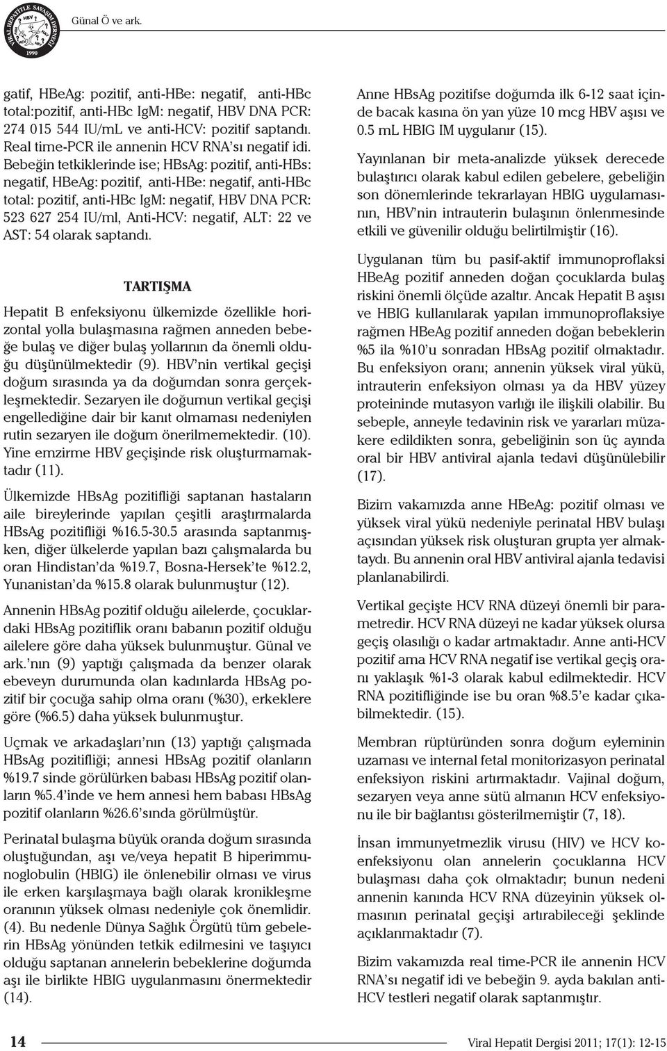 Bebeğin tetkiklerinde ise; HBsAg: pozitif, anti-hbs: negatif, HBeAg: pozitif, anti-hbe: negatif, anti-hbc total: pozitif, anti-hbc IgM: negatif, HBV DNA PCR: 523 627 254 IU/ml, Anti-HCV: negatif,