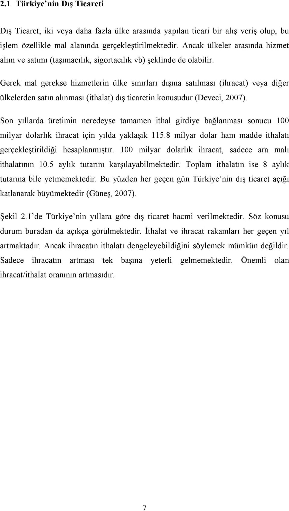 Gerek mal gerekse hizmetlerin ülke sınırları dışına satılması (ihracat) veya diğer ülkelerden satın alınması (ithalat) dış ticaretin konusudur (Deveci, 2007).