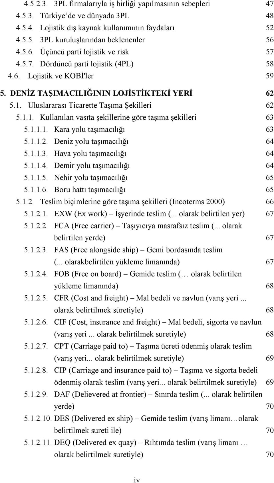 Uluslararası Ticarette Taşıma Şekilleri 62 5.1.1. Kullanılan vasıta şekillerine göre taşıma şekilleri 63 5.1.1.1. Kara yolu taşımacılığı 63 5.1.1.2. Deniz yolu taşımacılığı 64 5.1.1.3. Hava yolu taşımacılığı 64 5.