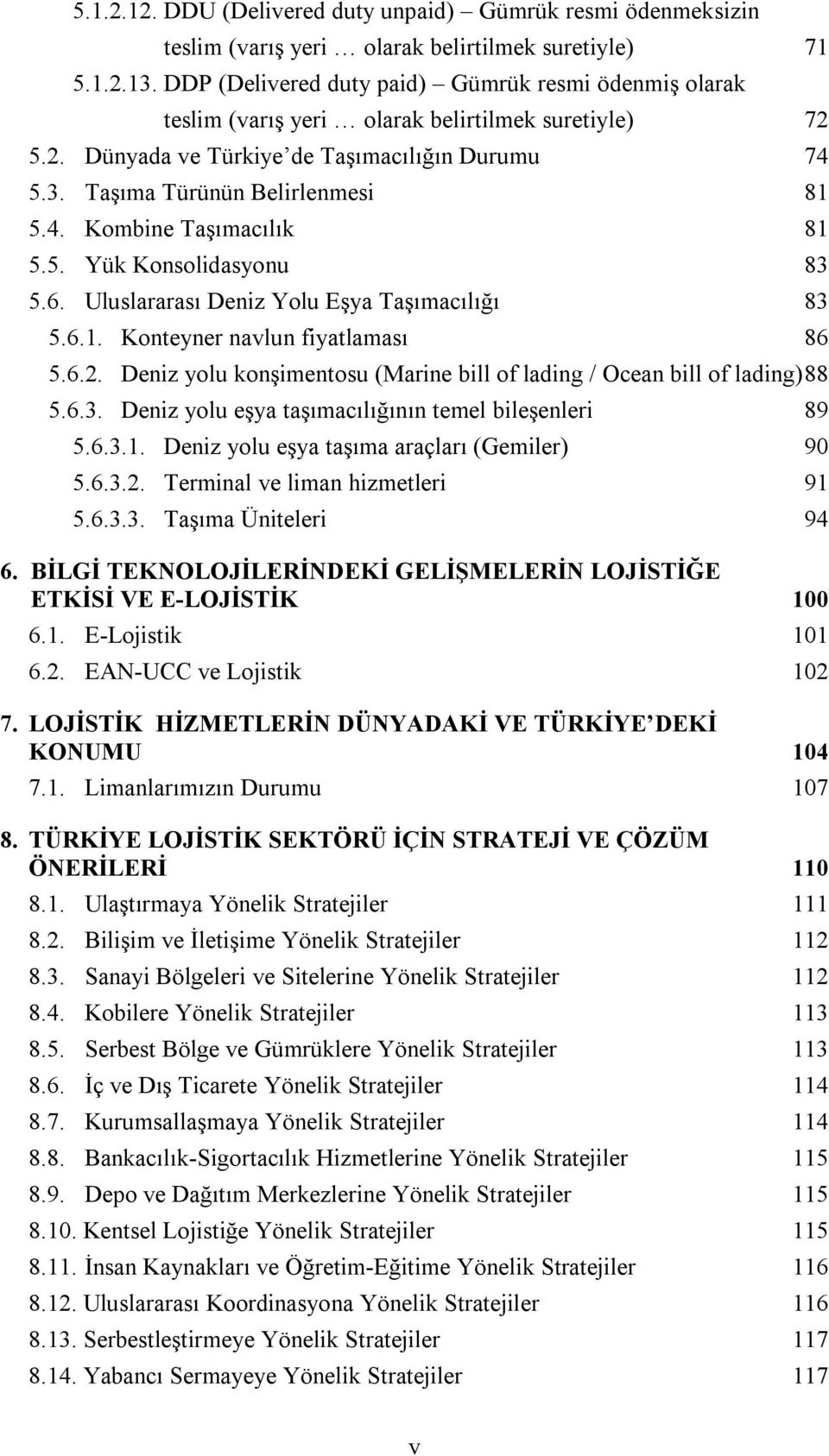 5. Yük Konsolidasyonu 83 5.6. Uluslararası Deniz Yolu Eşya Taşımacılığı 83 5.6.1. Konteyner navlun fiyatlaması 86 5.6.2. Deniz yolu konşimentosu (Marine bill of lading / Ocean bill of lading) 88 5.6.3. Deniz yolu eşya taşımacılığının temel bileşenleri 89 5.