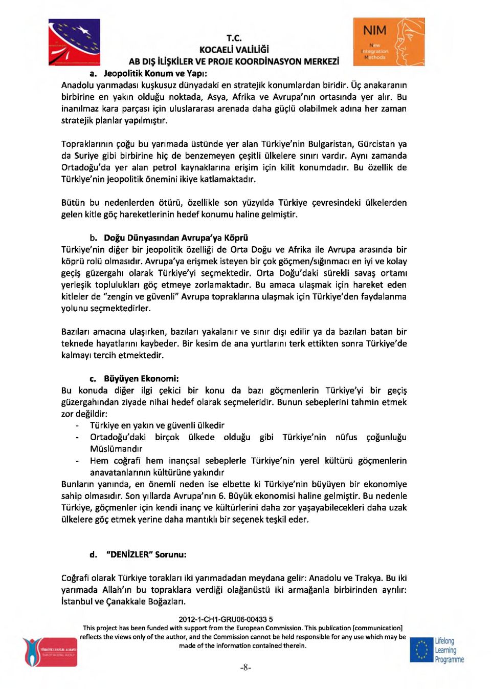 Topraklarının çoğu bu yarımada üstünde yer alan Türkiye'nin Bulgaristan, Gürcistan ya da Suriye gibi birbirine hiç de benzemeyen çeşitli ülkelere sınırı vardır.