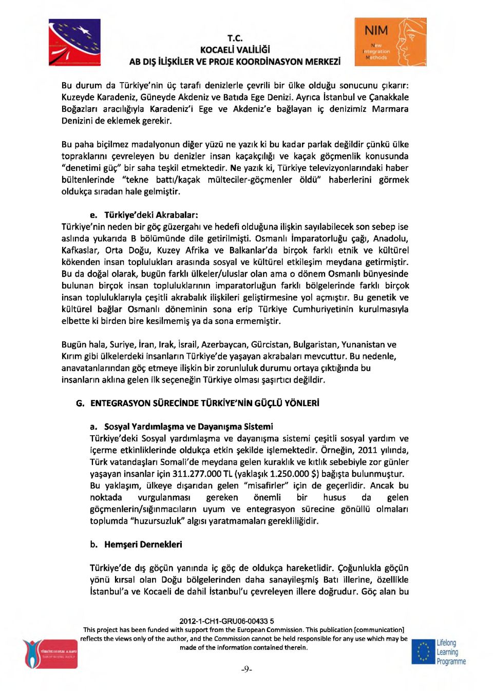 Bu paha biçilmez madalyonun diğer yüzü ne yazık ki bu kadar parlak değildir çünkü ülke topraklarını çevreleyen bu denizler insan kaçakçılığı ve kaçak göçmenlik konusunda "denetimi güç" bir saha