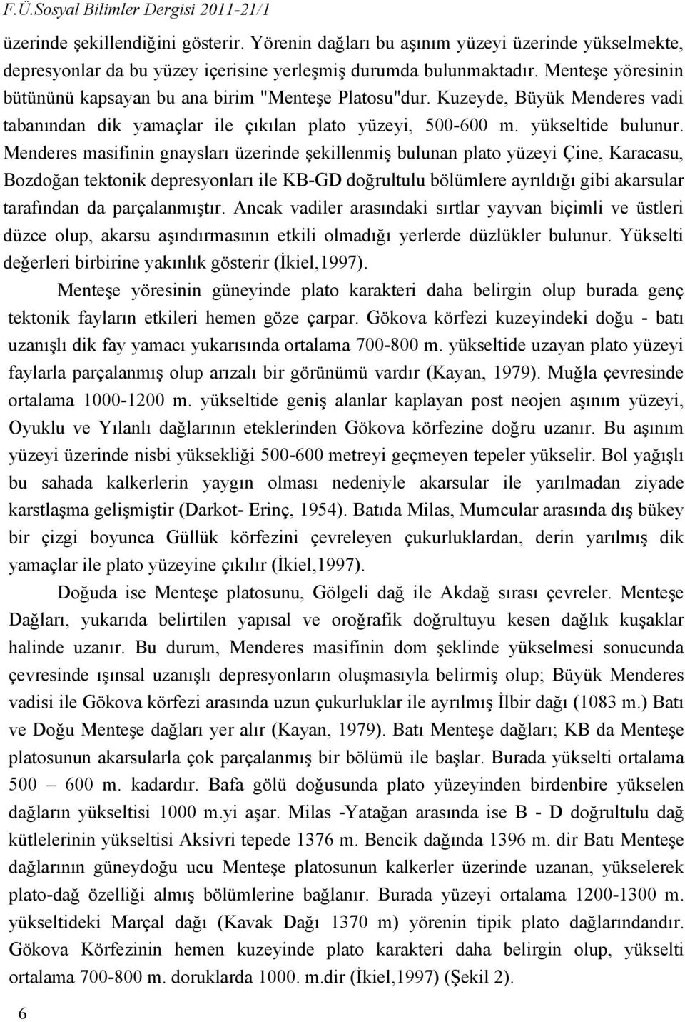 Menderes masifinin gnaysları üzerinde şekillenmiş bulunan plato yüzeyi Çine, Karacasu, Bozdoğan tektonik depresyonları ile KB-GD doğrultulu bölümlere ayrıldığı gibi akarsular tarafından da