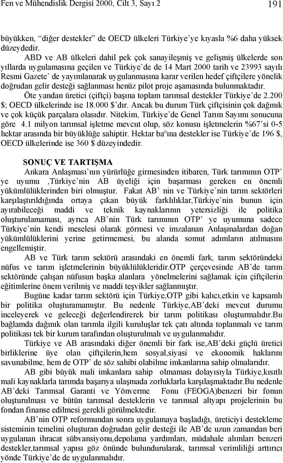 karar verilen hedef çiftçilere yönelik doğrudan gelir desteği sağlanması henüz pilot proje aşamasında bulunmaktadır. Öte yandan üretici (çiftçi) başına toplam tarımsal destekler Türkiye de 2.