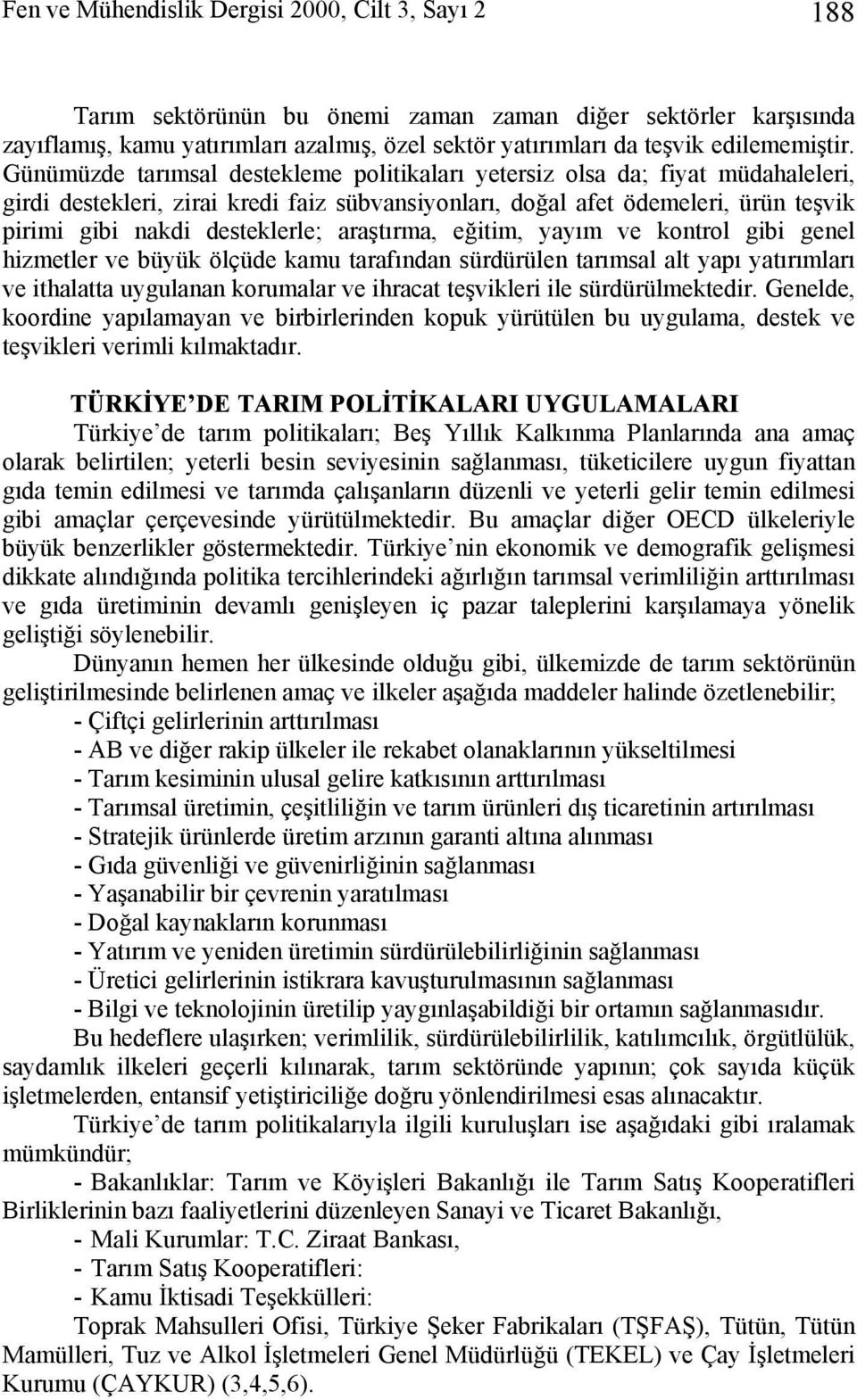 Günümüzde tarımsal destekleme politikaları yetersiz olsa da; fiyat müdahaleleri, girdi destekleri, zirai kredi faiz sübvansiyonları, doğal afet ödemeleri, ürün teşvik pirimi gibi nakdi desteklerle;