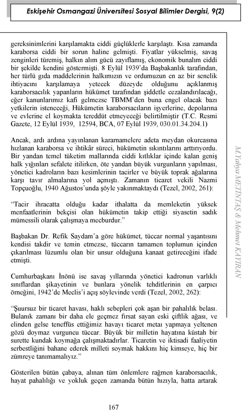 8 Eylül 1939 da Başbakanlık tarafından, her türlü gıda maddelerinin halkımızın ve ordumuzun en az bir senelik ihtiyacını karşılamaya yetecek düzeyde olduğunu açıklanmış karaborsacılık yapanların