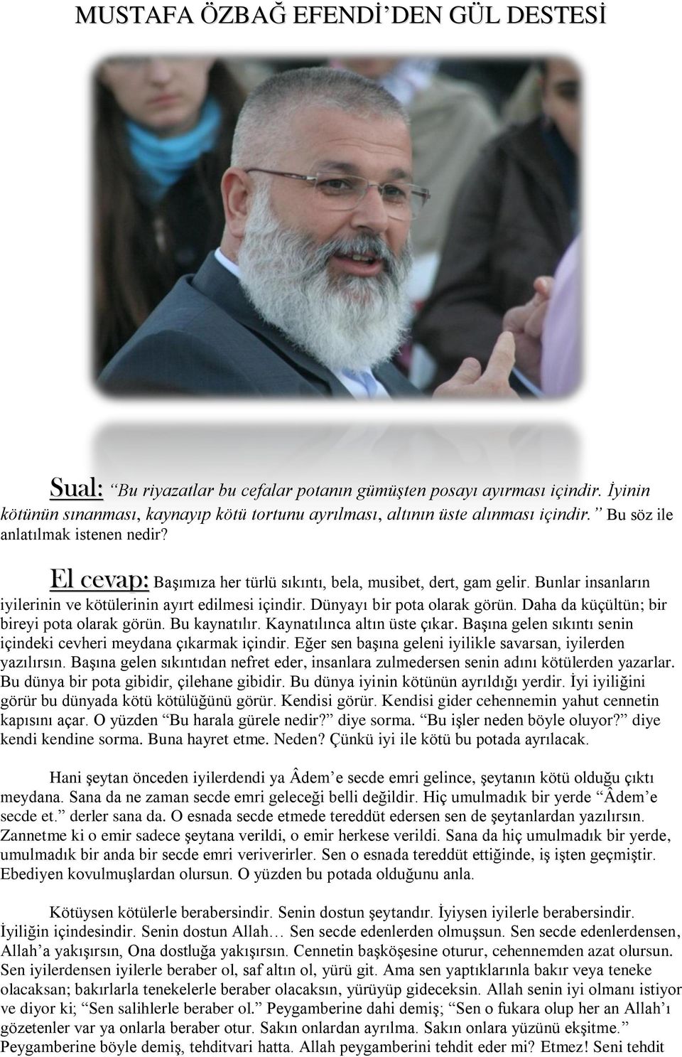 Dünyayı bir pota olarak görün. Daha da küçültün; bir bireyi pota olarak görün. Bu kaynatılır. Kaynatılınca altın üste çıkar. Başına gelen sıkıntı senin içindeki cevheri meydana çıkarmak içindir.