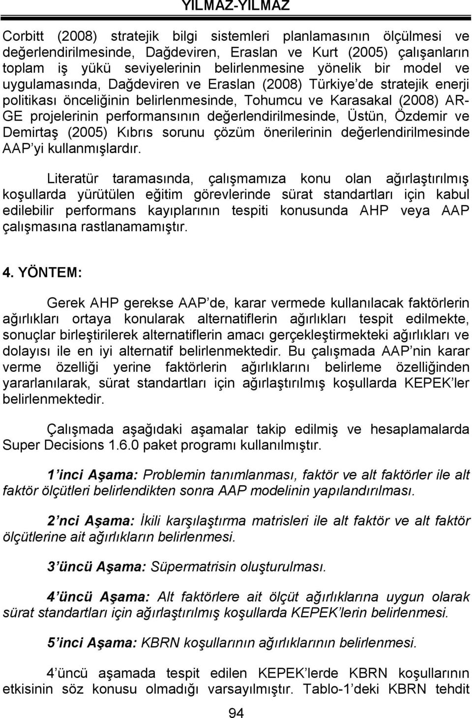 değerlendirilmesinde, Üstün, Özdemir ve Demirtaş (2005) Kıbrıs sorunu çözüm önerilerinin değerlendirilmesinde AAP yi kullanmışlardır.