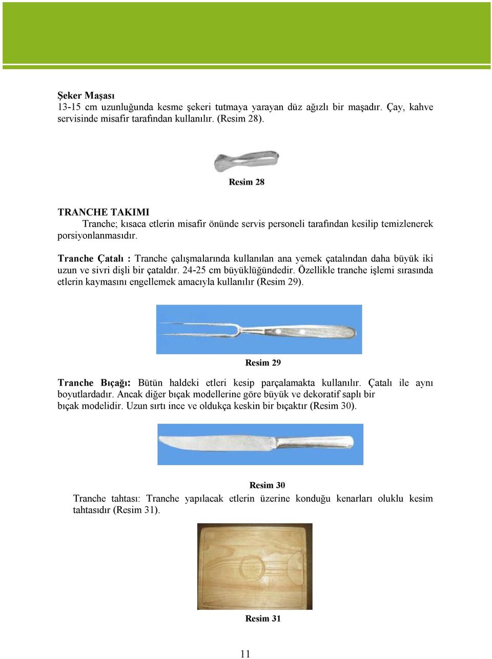 Tranche Çatalı : Tranche çalışmalarında kullanılan ana yemek çatalından daha büyük iki uzun ve sivri dişli bir çataldır. 24-25 cm büyüklüğündedir.