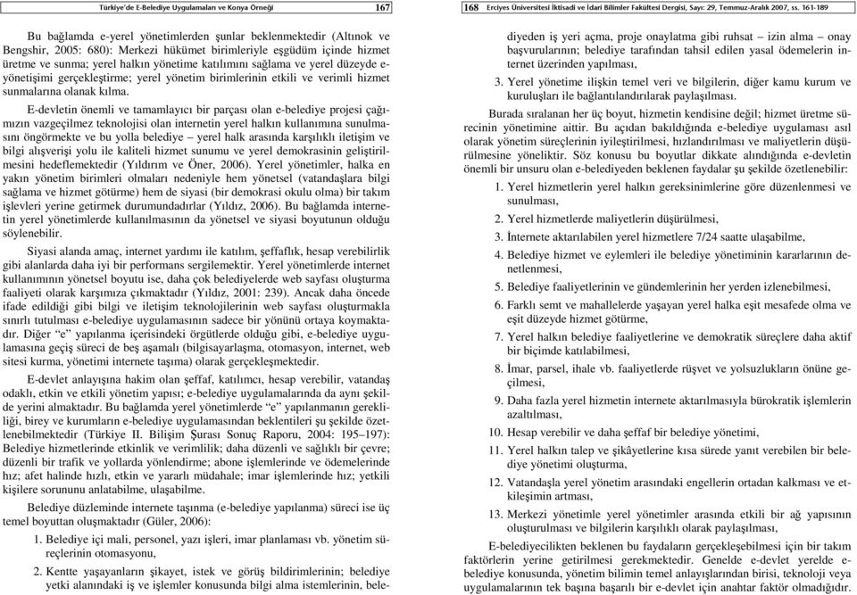 E-devletin önemli ve tamamlayıcı bir parçası olan e-belediye projesi çağımızın vazgeçilmez teknolojisi olan internetin yerel halkın kullanımına sunulmasını öngörmekte ve bu yolla belediye yerel halk