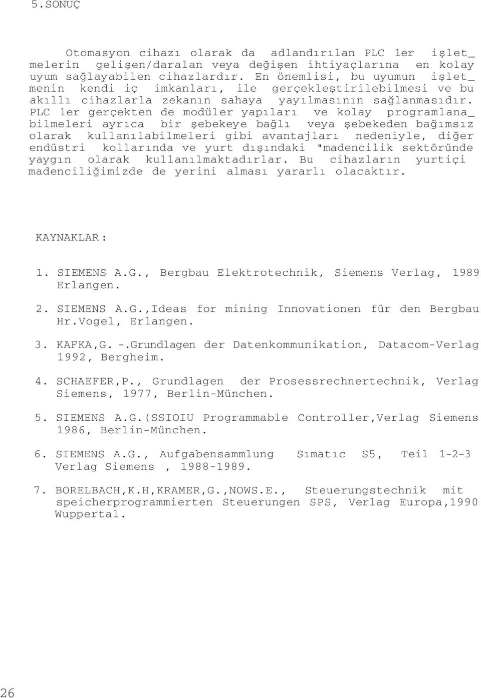 PLC 1er gerçekten de modüler yapıları ve kolay programlana_ bilmeleri ayrıca bir şebekeye bağlı veya şebekeden bağımsız olarak kullanılabilmeleri gibi avantajları nedeniyle, diğer endüstri kollarında