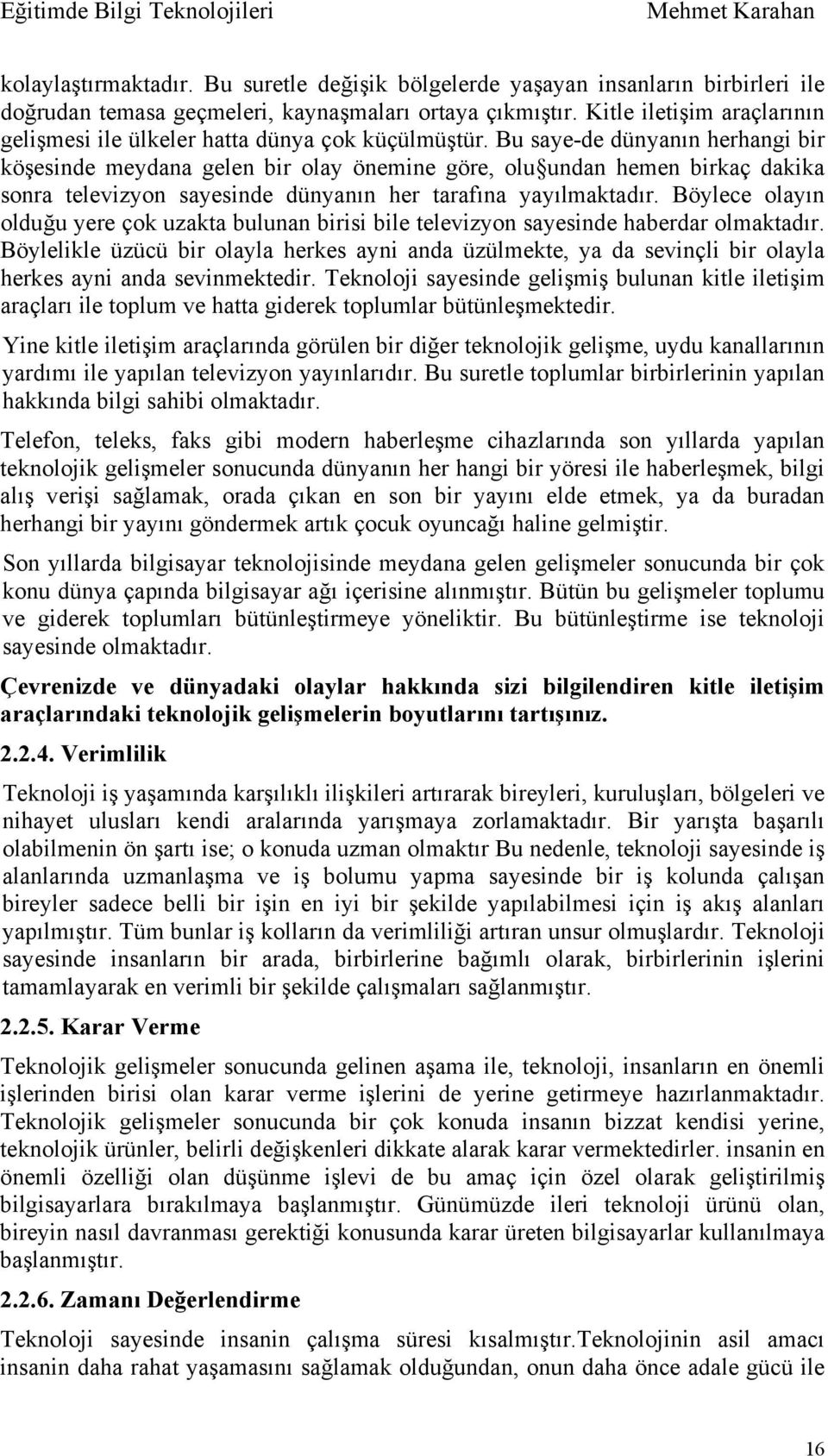 Bu saye-de dünyanın herhangi bir köşesinde meydana gelen bir olay önemine göre, olu undan hemen birkaç dakika sonra televizyon sayesinde dünyanın her tarafına yayılmaktadır.