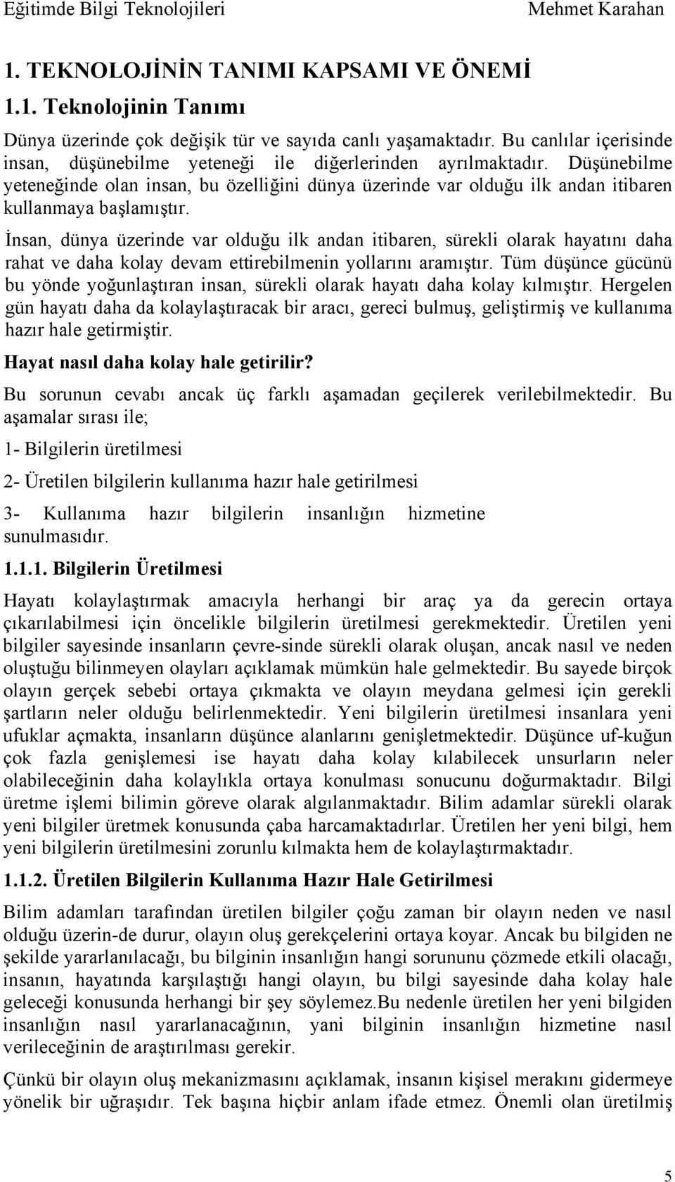 Düşünebilme yeteneğinde olan insan, bu özelliğini dünya üzerinde var olduğu ilk andan itibaren kullanmaya başlamıştır.