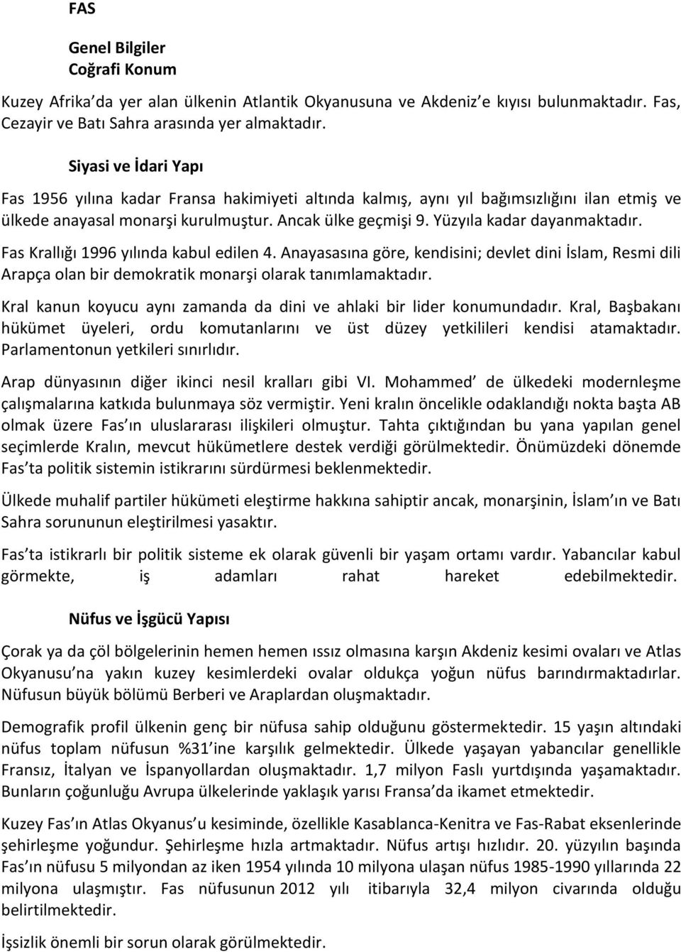 Yüzyıla kadar dayanmaktadır. Fas Krallığı 1996 yılında kabul edilen 4. Anayasasına göre, kendisini; devlet dini İslam, Resmi dili Arapça olan bir demokratik monarşi olarak tanımlamaktadır.