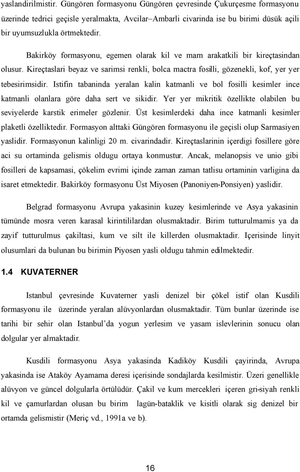 Istifin tabaninda yeralan kalin katmanli ve bol fosilli kesimler ince katmanli olanlara göre daha sert ve sikidir. Yer yer mikritik özellikte olabilen bu seviyelerde karstik erimeler gözlenir.