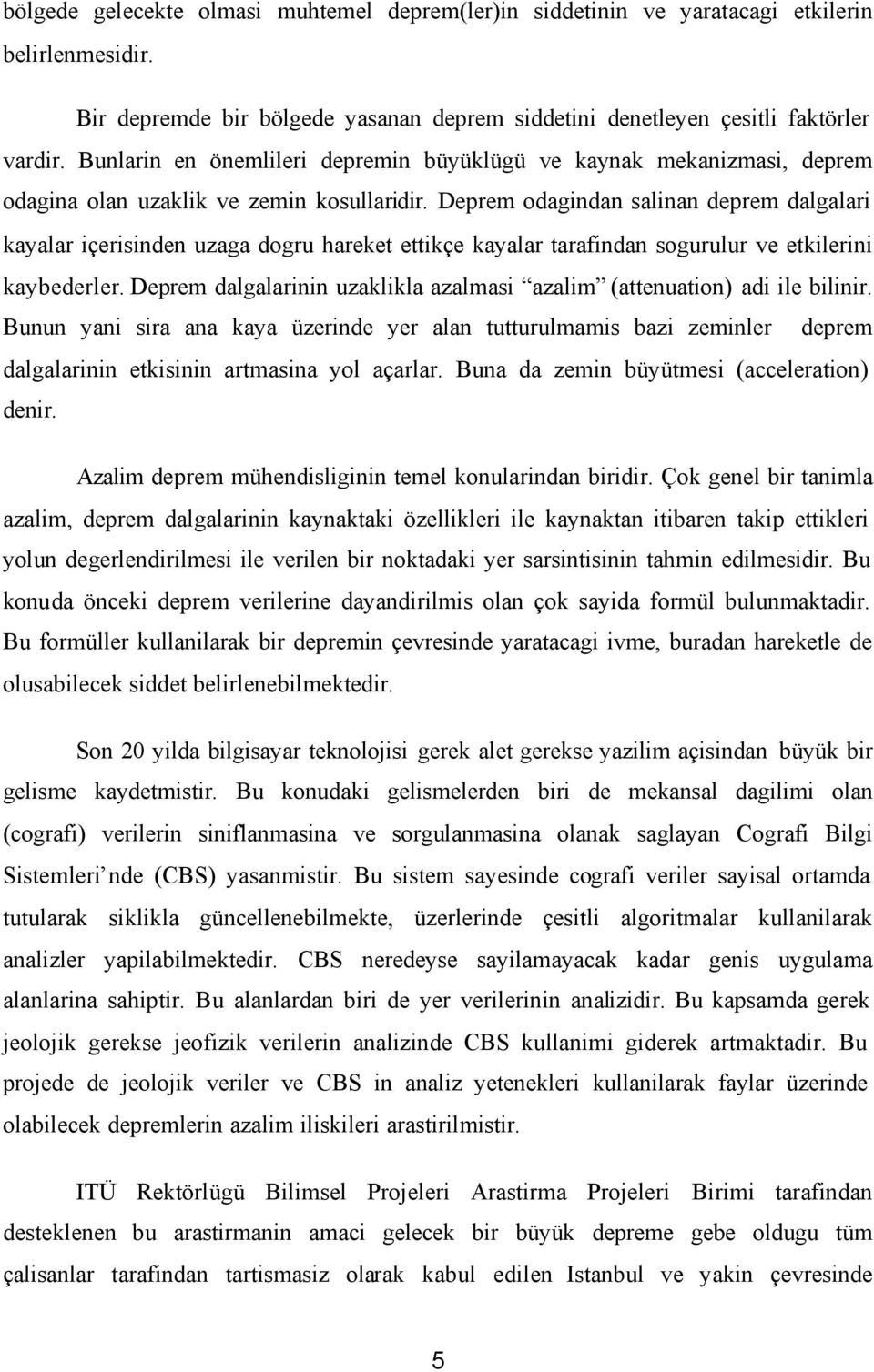 Deprem odagindan salinan deprem dalgalari kayalar içerisinden uzaga dogru hareket ettikçe kayalar tarafindan sogurulur ve etkilerini kaybederler.