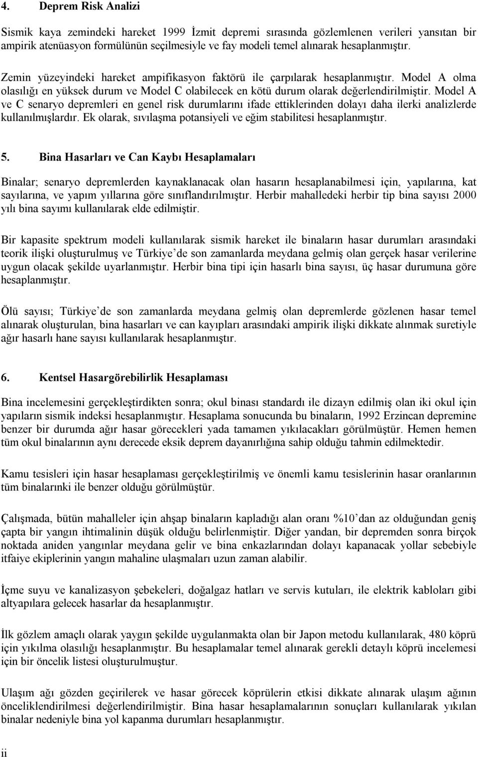 Model A ve C senaryo depremleri en genel risk durumlarını ifade ettiklerinden dolayı daha ilerki analizlerde kullanılmışlardır. Ek olarak, sıvılaşma potansiyeli ve eğim stabilitesi hesaplanmıştır. 5.